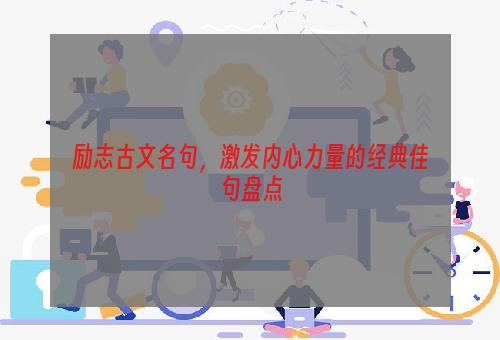 励志古文名句，激发内心力量的经典佳句盘点