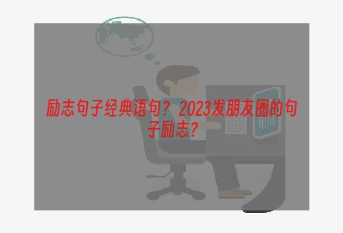 励志句子经典语句？ 2023发朋友圈的句子励志？