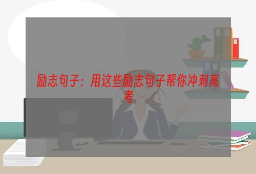 励志句子：用这些励志句子帮你冲刺高考