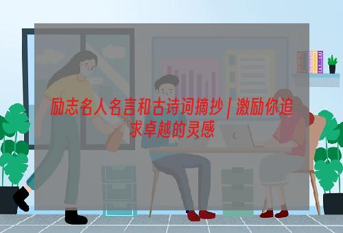 励志名人名言和古诗词摘抄 | 激励你追求卓越的灵感