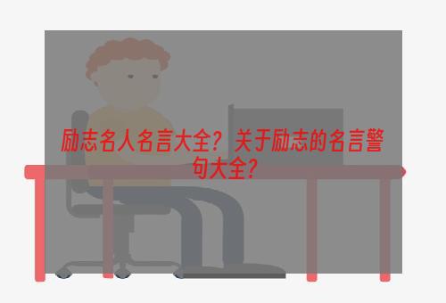 励志名人名言大全？ 关于励志的名言警句大全？