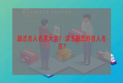 励志名人名言大全？ 读书励志的名人名言？