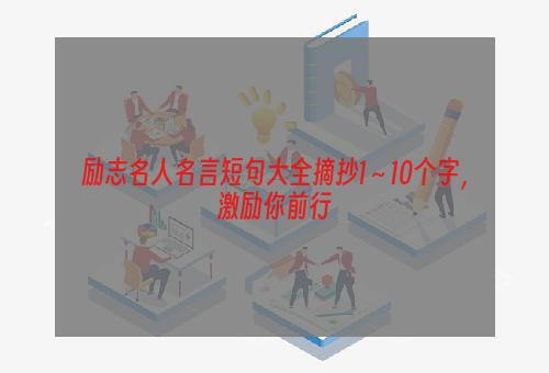 励志名人名言短句大全摘抄1～10个字，激励你前行