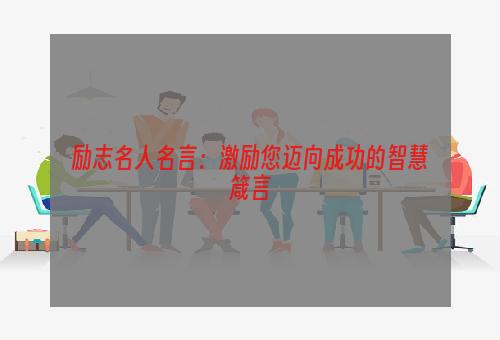 励志名人名言：激励您迈向成功的智慧箴言