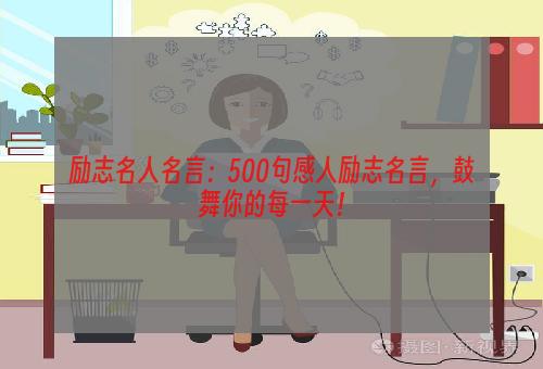 励志名人名言：500句感人励志名言，鼓舞你的每一天！