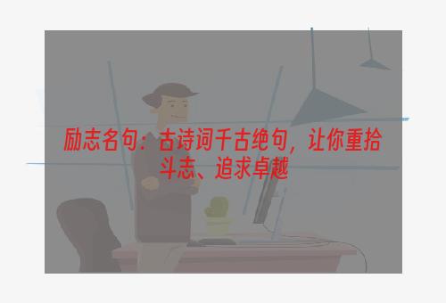 励志名句：古诗词千古绝句，让你重拾斗志、追求卓越