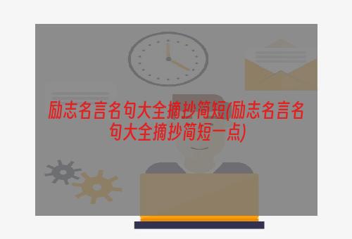 励志名言名句大全摘抄简短(励志名言名句大全摘抄简短一点)