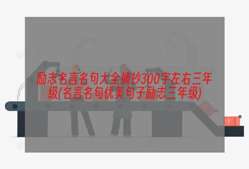 励志名言名句大全摘抄300字左右三年级(名言名句优美句子励志三年级)