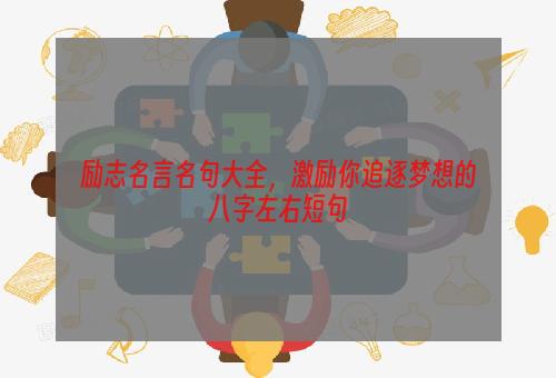 励志名言名句大全，激励你追逐梦想的八字左右短句