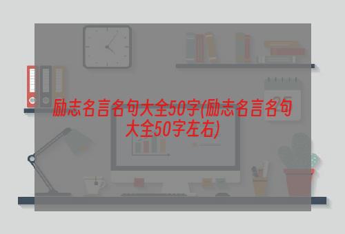 励志名言名句大全50字(励志名言名句大全50字左右)