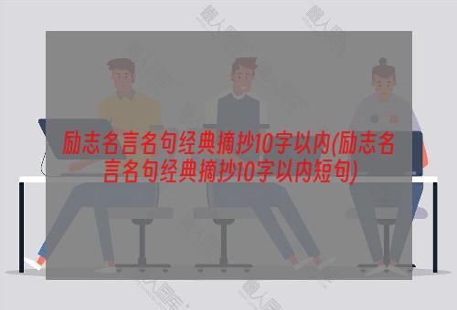 励志名言名句经典摘抄10字以内(励志名言名句经典摘抄10字以内短句)