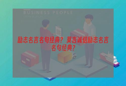 励志名言名句经典？ 莫言诚信励志名言名句经典？