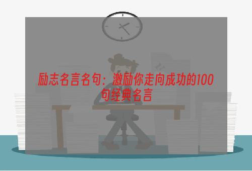 励志名言名句：激励你走向成功的100句经典名言