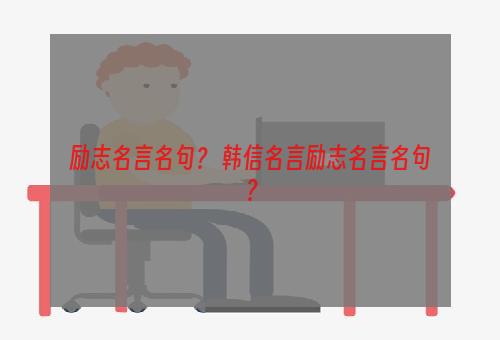 励志名言名句？ 韩信名言励志名言名句？