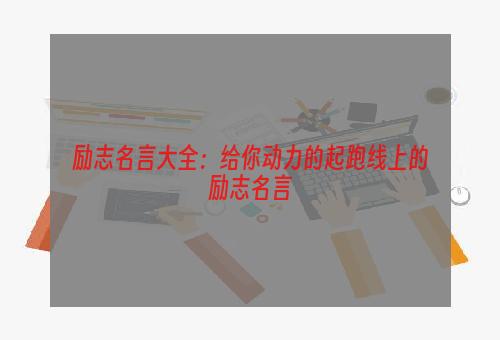 励志名言大全：给你动力的起跑线上的励志名言