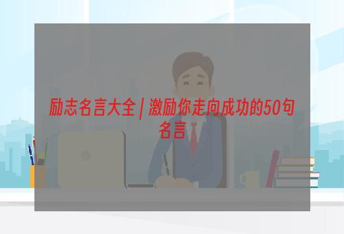 励志名言大全 | 激励你走向成功的50句名言