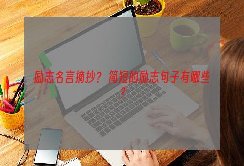 励志名言摘抄？ 简短的励志句子有哪些？