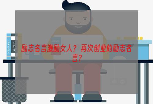 励志名言激励女人？ 再次创业的励志名言？