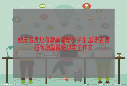 励志名言短句激励简短小学生 励志名言短句激励简短小学生作文