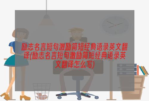 励志名言短句激励简短经典语录英文翻译(励志名言短句激励简短经典语录英文翻译怎么写)