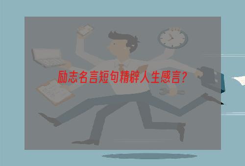 励志名言短句精辟人生感言？