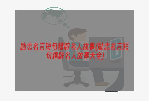 励志名言短句精辟名人故事(励志名言短句精辟名人故事大全)