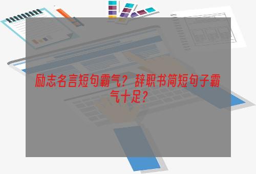 励志名言短句霸气？ 辞职书简短句子霸气十足？