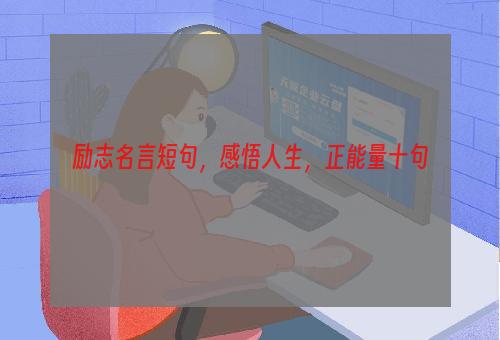 励志名言短句，感悟人生，正能量十句