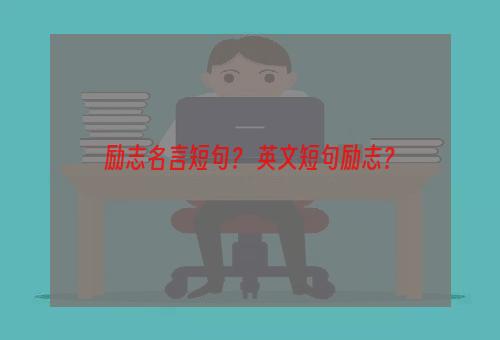 励志名言短句？ 英文短句励志？