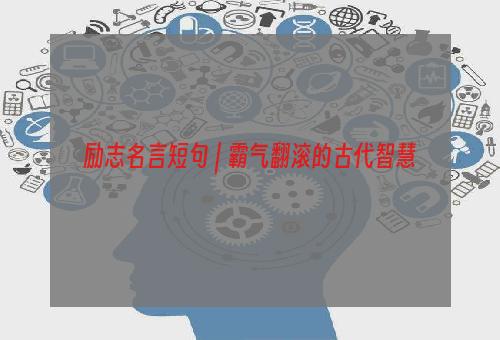 励志名言短句 | 霸气翻滚的古代智慧