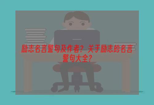 励志名言警句及作者？ 关于励志的名言警句大全？