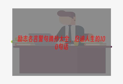 励志名言警句摘抄大全，启迪人生的100句话