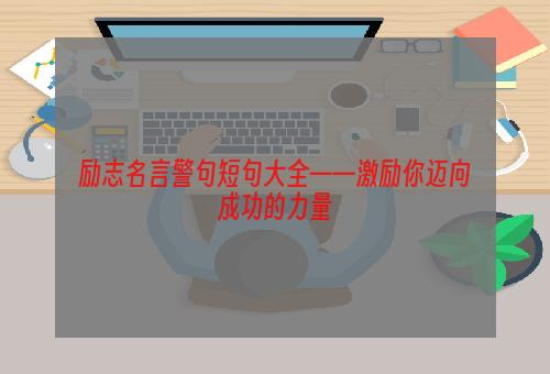 励志名言警句短句大全——激励你迈向成功的力量