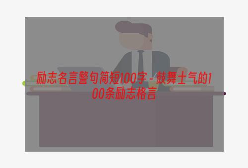 励志名言警句简短100字 - 鼓舞士气的100条励志格言