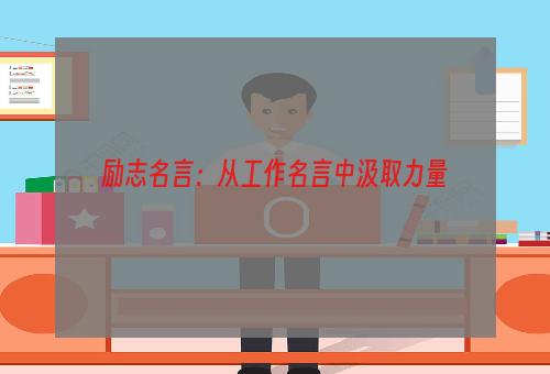 励志名言：从工作名言中汲取力量