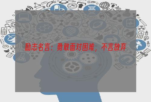 励志名言：勇敢面对困难，不言放弃