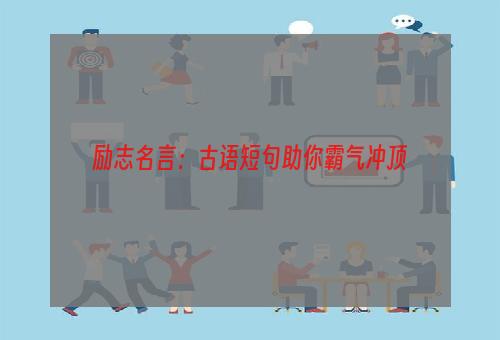 励志名言：古语短句助你霸气冲顶