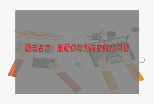 励志名言：激励你努力向前的20句话