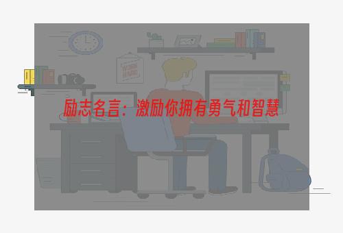 励志名言：激励你拥有勇气和智慧