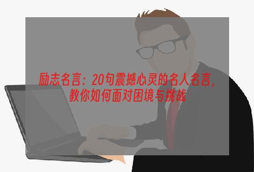 励志名言：20句震撼心灵的名人名言，教你如何面对困境与挑战