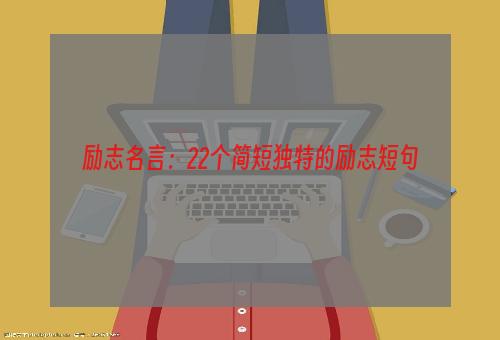 励志名言：22个简短独特的励志短句