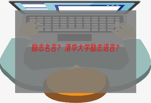 励志名言？ 清华大学励志语言？