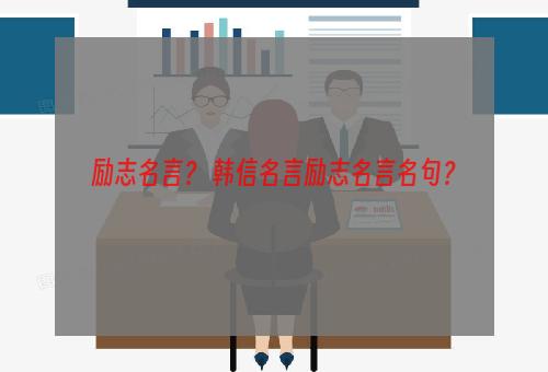 励志名言？ 韩信名言励志名言名句？