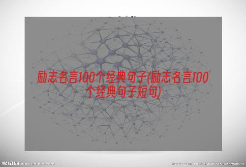 励志名言100个经典句子(励志名言100个经典句子短句)