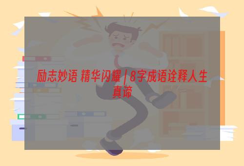 励志妙语 精华闪耀 | 8字成语诠释人生真谛