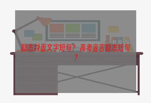 励志封面文字短句？ 高考宣言励志短句？