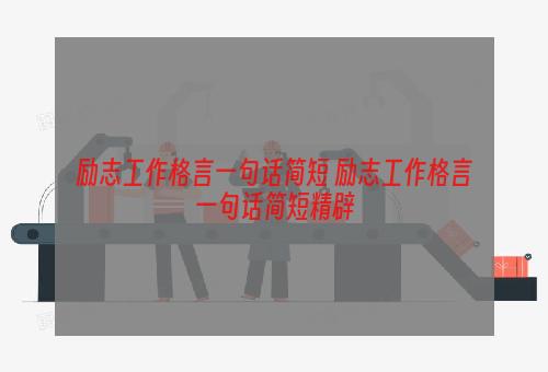 励志工作格言一句话简短 励志工作格言一句话简短精辟