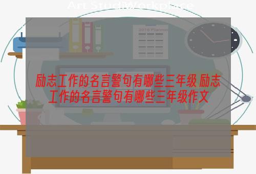 励志工作的名言警句有哪些三年级 励志工作的名言警句有哪些三年级作文