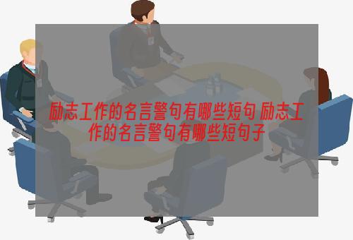 励志工作的名言警句有哪些短句 励志工作的名言警句有哪些短句子