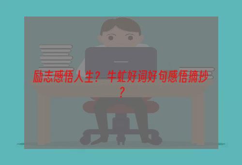 励志感悟人生？ 牛虻好词好句感悟摘抄？